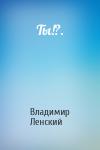 Владимир Ленский - Ты!?.