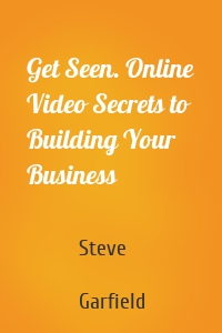 Get Seen. Online Video Secrets to Building Your Business