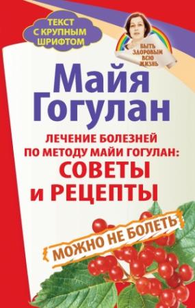 Обложка книги «Лечение болезней по методу Майи Гогулан: советы и рецепты. Можно не болеть» — Майя Гогулан
