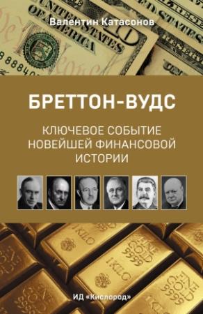 Обложка книги «Бреттон-Вудс: ключевое событие новейшей финансовой истории» — Валентин Катасонов