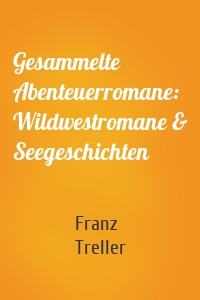 Gesammelte Abenteuerromane: Wildwestromane & Seegeschichten