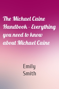 The Michael Caine Handbook - Everything you need to know about Michael Caine