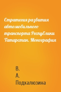 Стратегия развития автомобильного транспорта Республики Татарстан. Монография