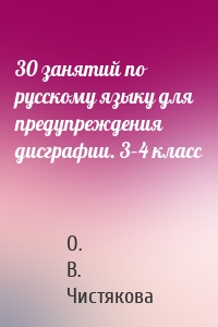 30 занятий по русскому языку для предупреждения дисграфии. 3–4 класс