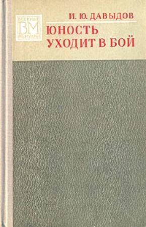 Обложка книги «Юность уходит в бой.» — Илья Юльевич Давыдов