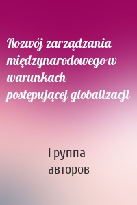 Rozwój zarządzania międzynarodowego w warunkach postępującej globalizacji