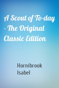 A Scout of To-day - The Original Classic Edition