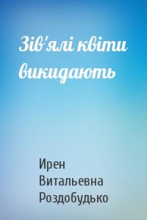 Обложка книги «Зів'ялі квіти викидають» — Ирен Витальевна Роздобудько