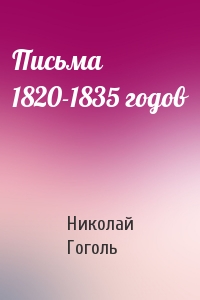 Николай Гоголь - Письма 1820-1835 годов