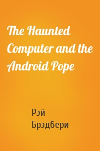 The Haunted Computer and the Android Pope