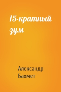 Александр Бахмет - 15-кратный зум