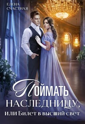 Обложка книги «Поймать наследницу, или Билет в высший свет» — Елена Счастная