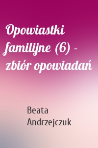 Opowiastki familijne (6) - zbiór opowiadań