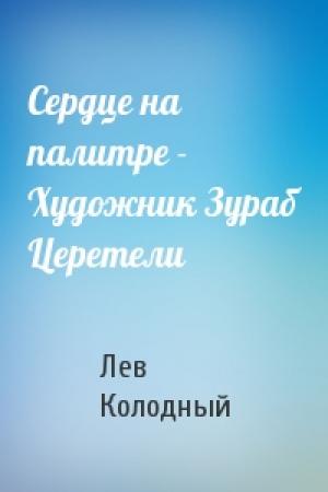 Обложка книги «Сердце на палитре - Художник Зураб Церетели» — Лев Колодный