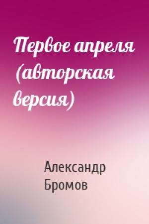 Обложка книги «Первое апреля (авторская версия)» — Александр Бромов