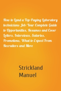 How to Land a Top-Paying Laboratory technicians Job: Your Complete Guide to Opportunities, Resumes and Cover Letters, Interviews, Salaries, Promotions, What to Expect From Recruiters and More