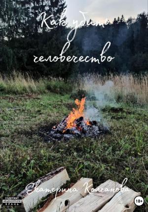 Обложка книги «Как убить человечество» — Екатерина Колчанова