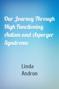 Our Journey Through High Functioning Autism and Asperger Syndrome