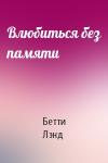 Бетти Лэнд - Влюбиться без памяти