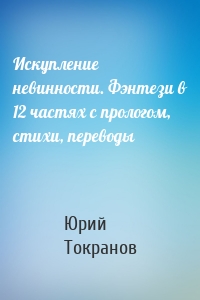 Искупление невинности. Фэнтези в 12 частях с прологом, стихи, переводы