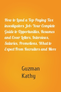 How to Land a Top-Paying Tax investigators Job: Your Complete Guide to Opportunities, Resumes and Cover Letters, Interviews, Salaries, Promotions, What to Expect From Recruiters and More