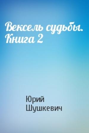 Обложка книги «Вексель судьбы. Книга 2» — Юрий Шушкевич