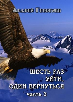 Обложка книги «Шесть раз уйти, один вернуться. Часть 2 (СИ)» — Андрей Георгиев