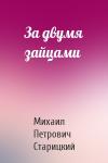 Михаил Старицкий - За двумя зайцами