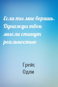 Если ты мне веришь. Однажды твои мысли станут реальностью