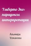 Альмира Усманова - Умберто Эко: парадоксы интерпретации