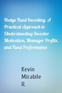 Hedge Fund Investing. A Practical Approach to Understanding Investor Motivation, Manager Profits, and Fund Performance