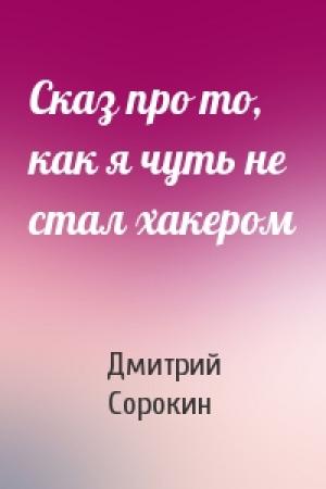 Обложка книги «Сказ про то, как я чуть не стал хакером» — Дмитрий Сорокин