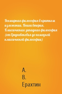 Всемирная философия в кратком изложении. Книга вторая. Классическая западная философия (от Средневековья до немецкой классической философии)