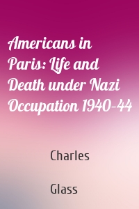 Americans in Paris: Life and Death under Nazi Occupation 1940–44
