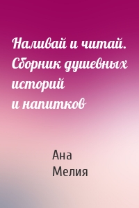 Наливай и читай. Сборник душевных историй и напитков