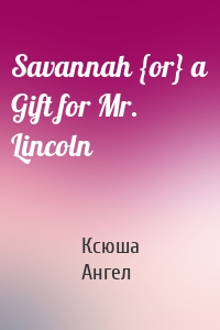 Savannah {or} a Gift for Mr. Lincoln