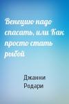 Джанни Родари - Венецию надо спасать, или Как просто стать рыбой