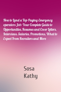 How to Land a Top-Paying Emergency operators Job: Your Complete Guide to Opportunities, Resumes and Cover Letters, Interviews, Salaries, Promotions, What to Expect From Recruiters and More