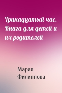 Тринадцатый час. Книга для детей и их родителей