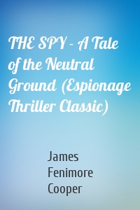 THE SPY - A Tale of the Neutral Ground (Espionage Thriller Classic)