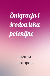 Emigracja i środowiska polonijne