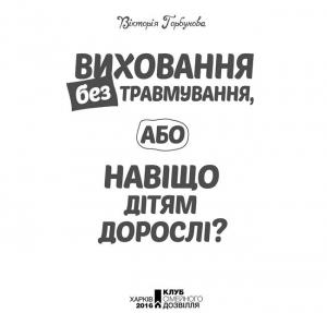 Обложка книги «Виховання без травмування, або Навіщо дітям дорослі?» — ГОРБУНОВА Вікторія