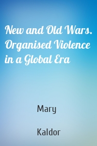 New and Old Wars. Organised Violence in a Global Era