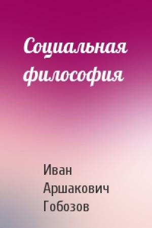 Обложка книги «Социальная философия» — Иван Аршакович Гобозов
