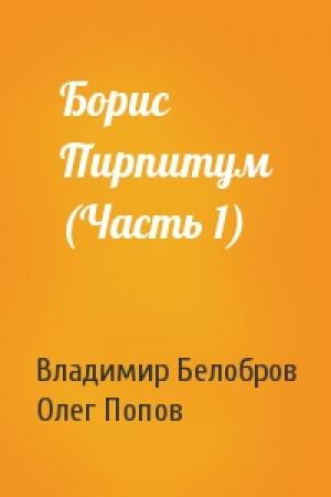 Обложка книги «Борис Пирпитум (Часть 1)» — Владимир Белобров, Олег Попов