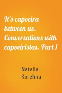 It’s capoeira between us. Conversations with capoeiristas. Part 1