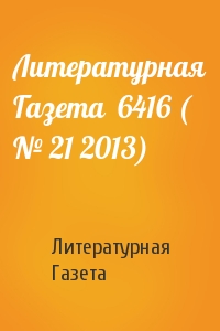 Литературная Газета - Литературная Газета  6416 ( № 21 2013)