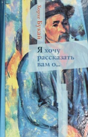 Обложка книги «Я хочу рассказать вам о...» — Хорхе Букай