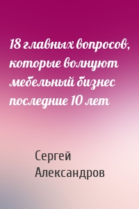 18 главных вопросов, которые волнуют мебельный бизнес последние 10 лет