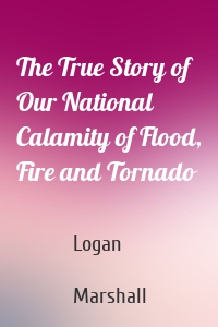 The True Story of Our National Calamity of Flood, Fire and Tornado